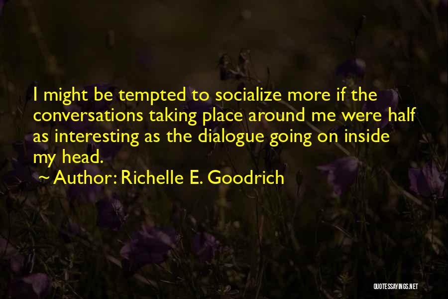 Richelle E. Goodrich Quotes: I Might Be Tempted To Socialize More If The Conversations Taking Place Around Me Were Half As Interesting As The