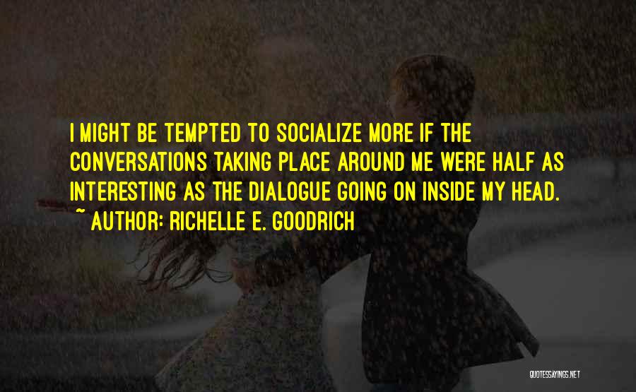 Richelle E. Goodrich Quotes: I Might Be Tempted To Socialize More If The Conversations Taking Place Around Me Were Half As Interesting As The
