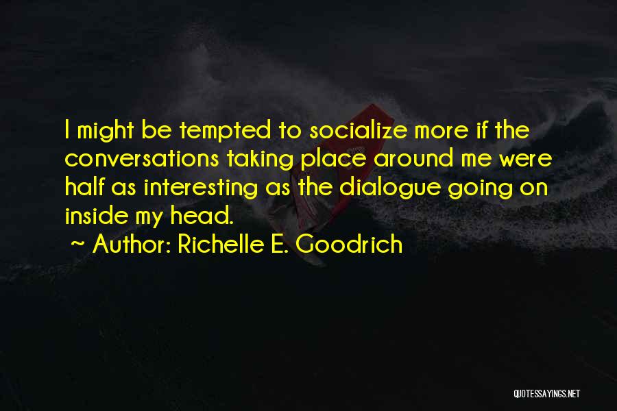 Richelle E. Goodrich Quotes: I Might Be Tempted To Socialize More If The Conversations Taking Place Around Me Were Half As Interesting As The