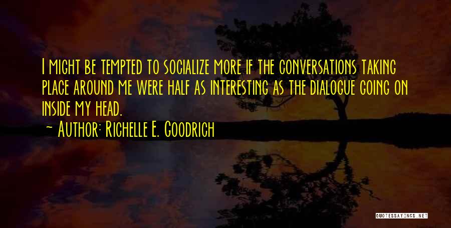 Richelle E. Goodrich Quotes: I Might Be Tempted To Socialize More If The Conversations Taking Place Around Me Were Half As Interesting As The