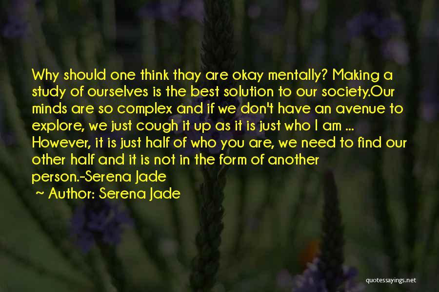 Serena Jade Quotes: Why Should One Think Thay Are Okay Mentally? Making A Study Of Ourselves Is The Best Solution To Our Society.our