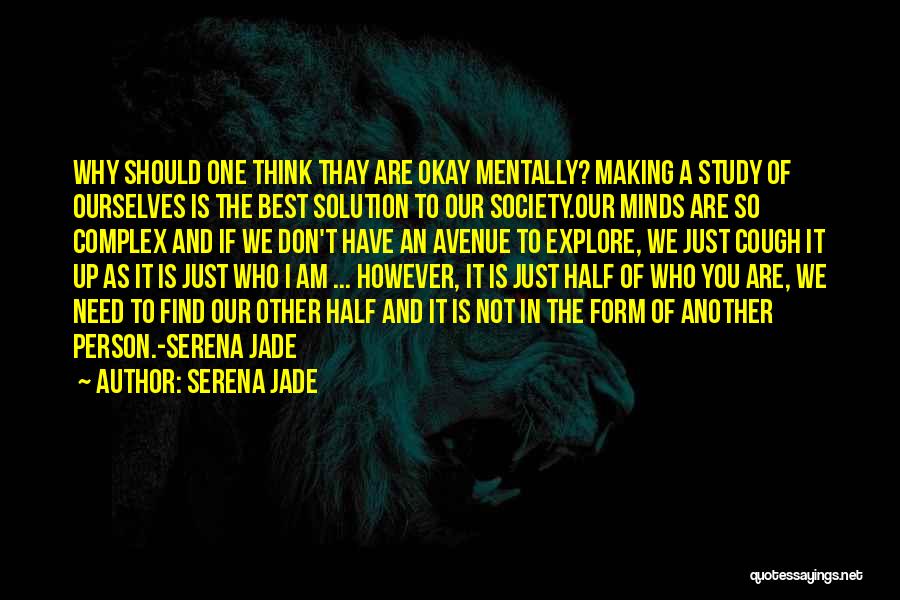 Serena Jade Quotes: Why Should One Think Thay Are Okay Mentally? Making A Study Of Ourselves Is The Best Solution To Our Society.our