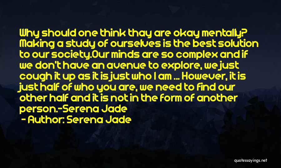 Serena Jade Quotes: Why Should One Think Thay Are Okay Mentally? Making A Study Of Ourselves Is The Best Solution To Our Society.our