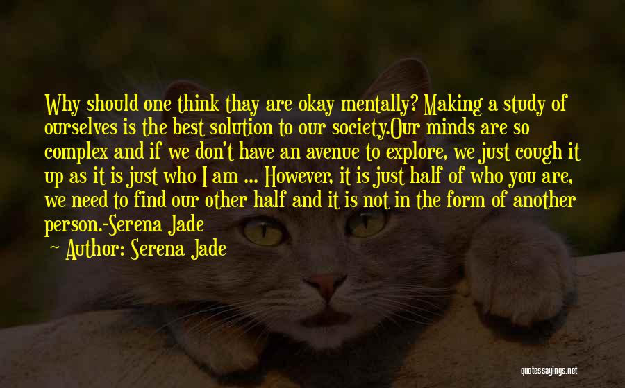 Serena Jade Quotes: Why Should One Think Thay Are Okay Mentally? Making A Study Of Ourselves Is The Best Solution To Our Society.our