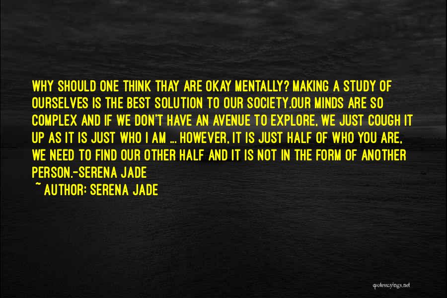 Serena Jade Quotes: Why Should One Think Thay Are Okay Mentally? Making A Study Of Ourselves Is The Best Solution To Our Society.our