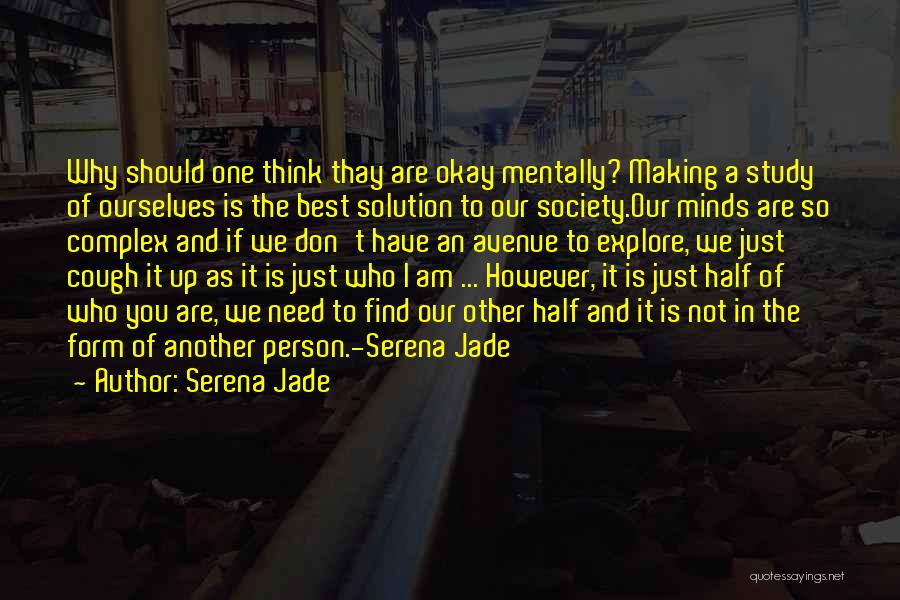 Serena Jade Quotes: Why Should One Think Thay Are Okay Mentally? Making A Study Of Ourselves Is The Best Solution To Our Society.our