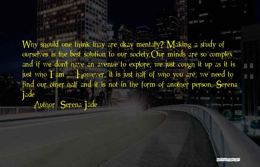 Serena Jade Quotes: Why Should One Think Thay Are Okay Mentally? Making A Study Of Ourselves Is The Best Solution To Our Society.our