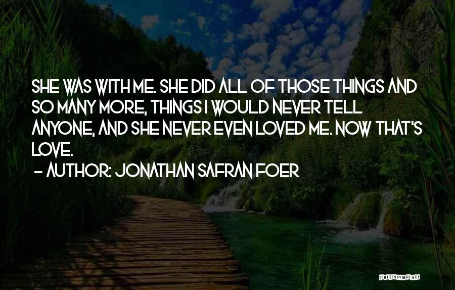 Jonathan Safran Foer Quotes: She Was With Me. She Did All Of Those Things And So Many More, Things I Would Never Tell Anyone,