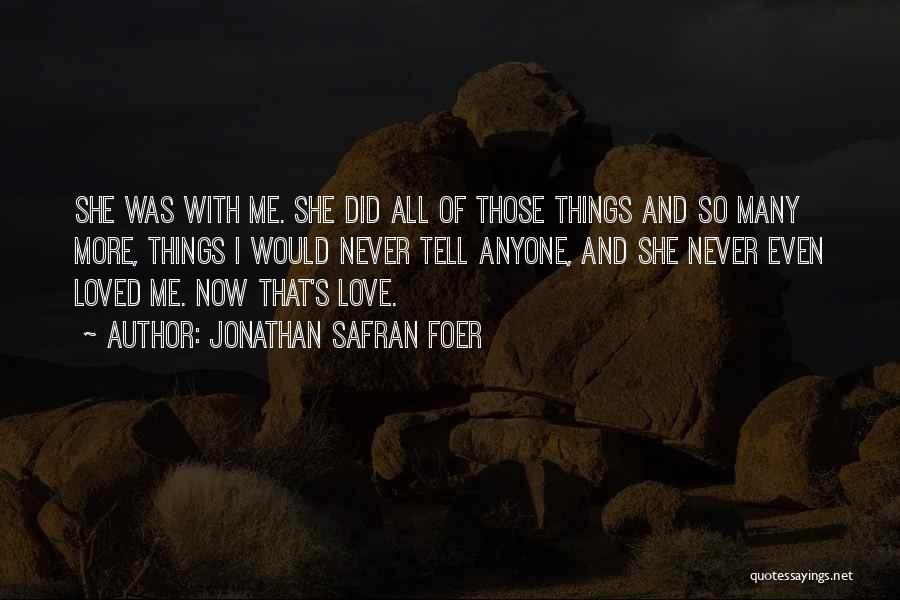 Jonathan Safran Foer Quotes: She Was With Me. She Did All Of Those Things And So Many More, Things I Would Never Tell Anyone,