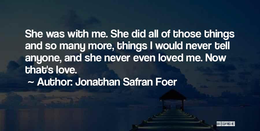 Jonathan Safran Foer Quotes: She Was With Me. She Did All Of Those Things And So Many More, Things I Would Never Tell Anyone,