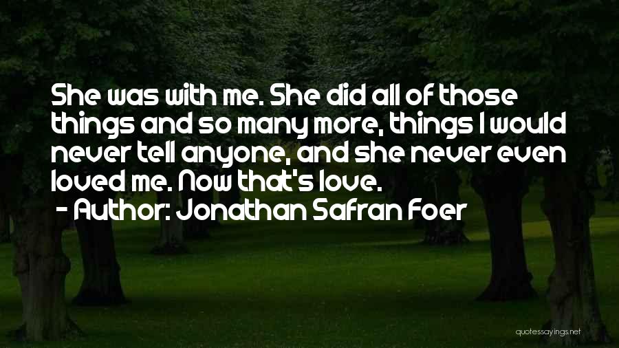 Jonathan Safran Foer Quotes: She Was With Me. She Did All Of Those Things And So Many More, Things I Would Never Tell Anyone,