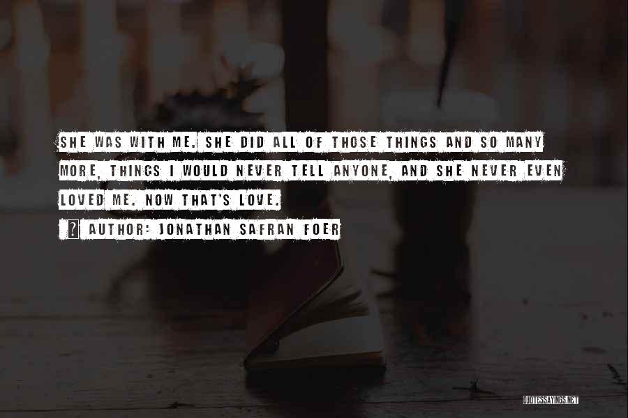 Jonathan Safran Foer Quotes: She Was With Me. She Did All Of Those Things And So Many More, Things I Would Never Tell Anyone,