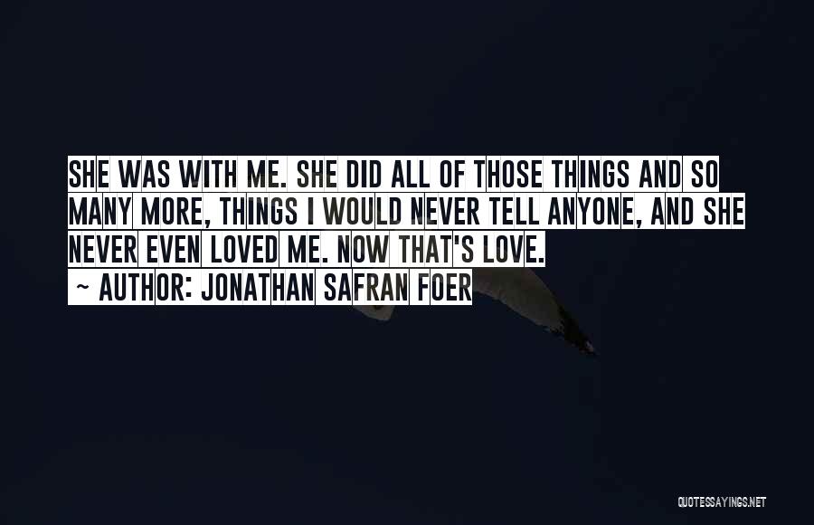 Jonathan Safran Foer Quotes: She Was With Me. She Did All Of Those Things And So Many More, Things I Would Never Tell Anyone,