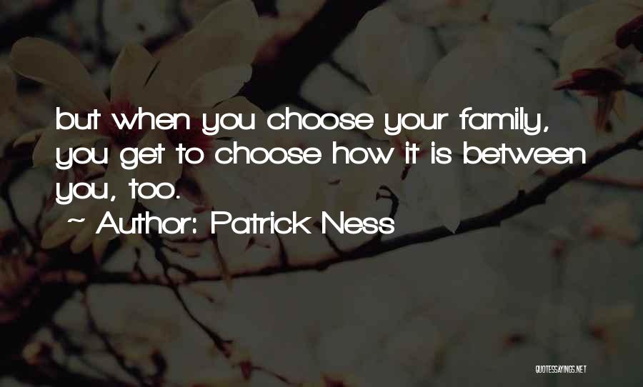 Patrick Ness Quotes: But When You Choose Your Family, You Get To Choose How It Is Between You, Too.