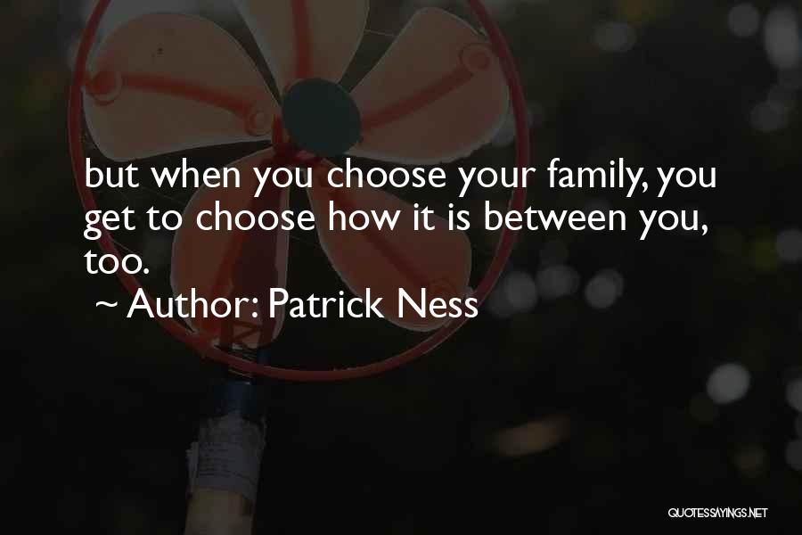 Patrick Ness Quotes: But When You Choose Your Family, You Get To Choose How It Is Between You, Too.
