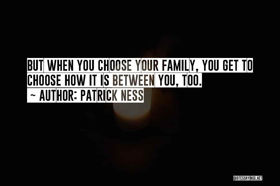 Patrick Ness Quotes: But When You Choose Your Family, You Get To Choose How It Is Between You, Too.