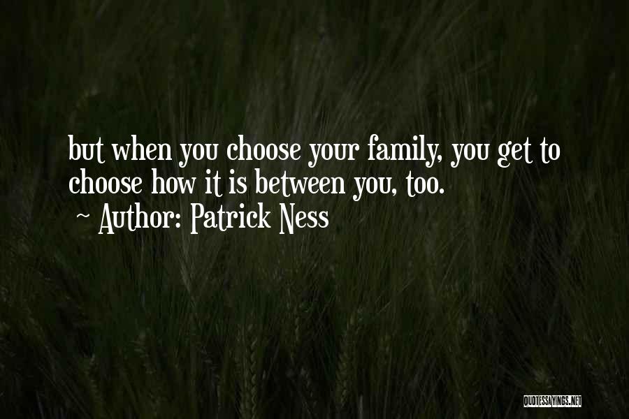 Patrick Ness Quotes: But When You Choose Your Family, You Get To Choose How It Is Between You, Too.