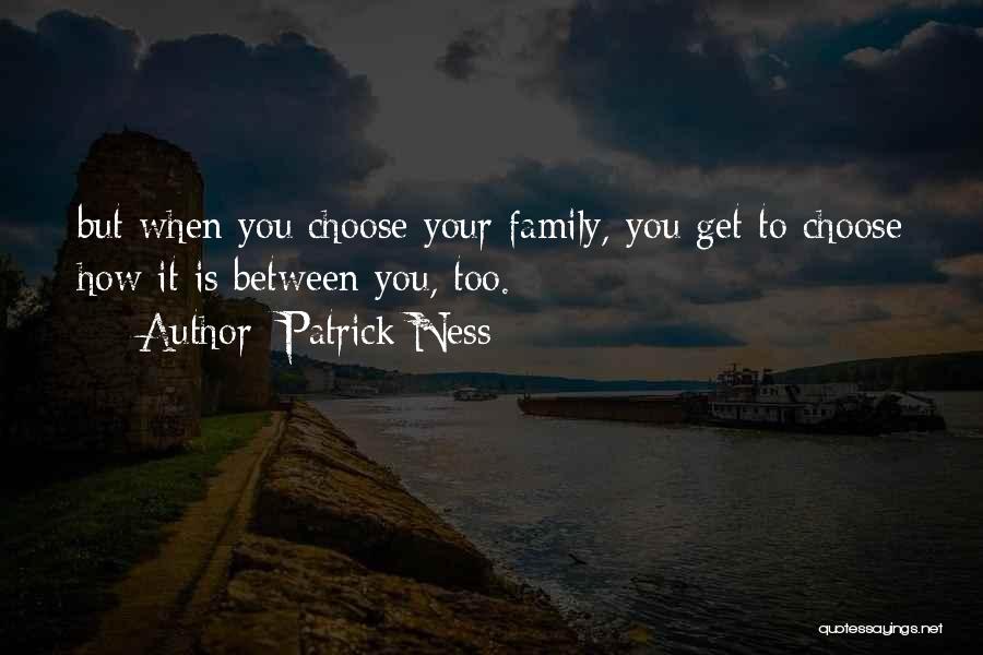 Patrick Ness Quotes: But When You Choose Your Family, You Get To Choose How It Is Between You, Too.