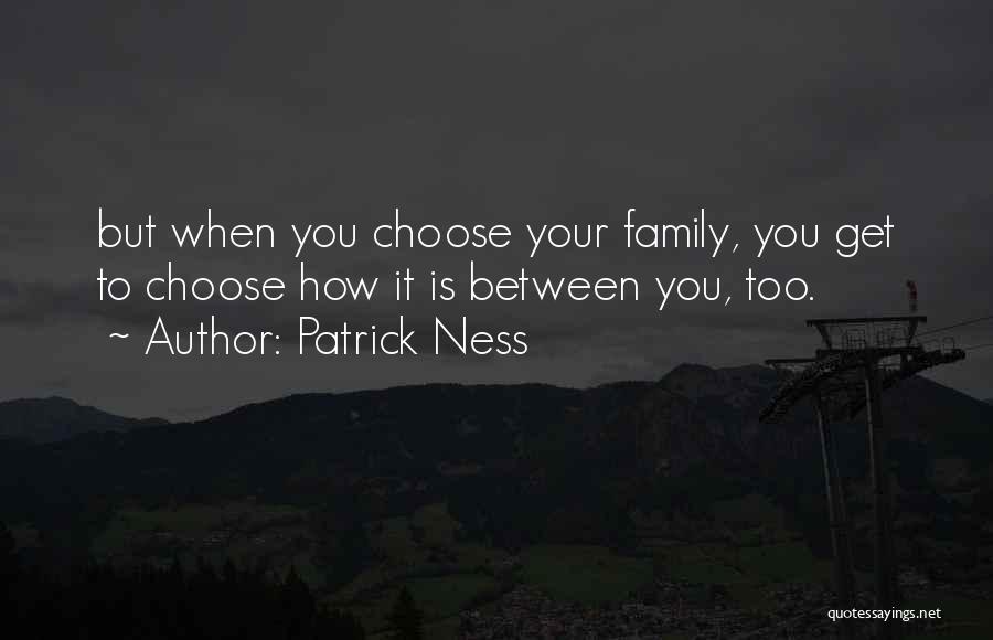 Patrick Ness Quotes: But When You Choose Your Family, You Get To Choose How It Is Between You, Too.