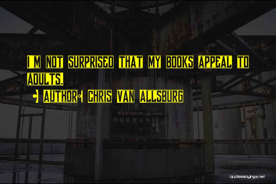 Chris Van Allsburg Quotes: I'm Not Surprised That My Books Appeal To Adults.