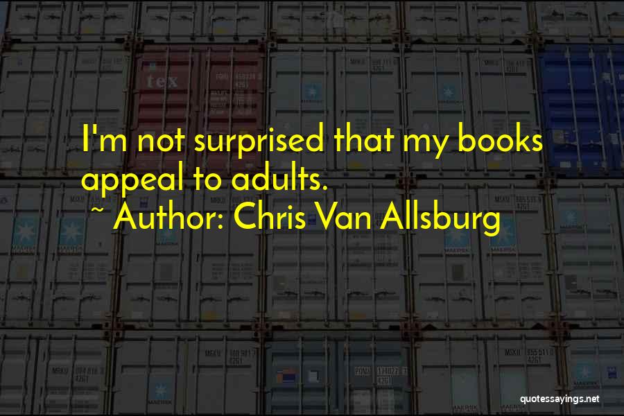 Chris Van Allsburg Quotes: I'm Not Surprised That My Books Appeal To Adults.