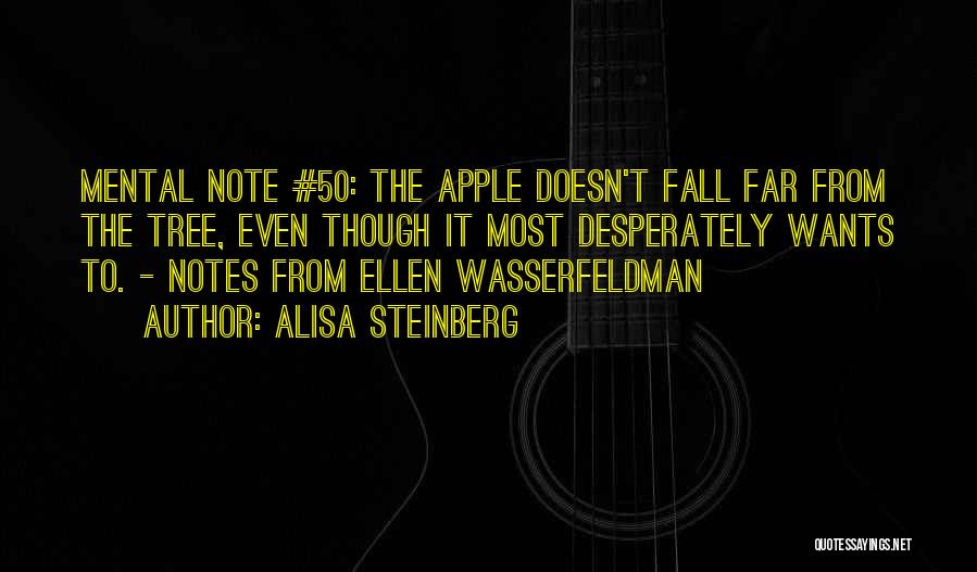 Alisa Steinberg Quotes: Mental Note #50: The Apple Doesn't Fall Far From The Tree, Even Though It Most Desperately Wants To. - Notes