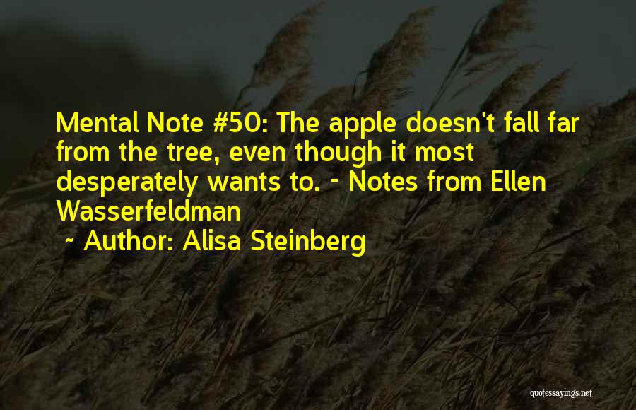 Alisa Steinberg Quotes: Mental Note #50: The Apple Doesn't Fall Far From The Tree, Even Though It Most Desperately Wants To. - Notes