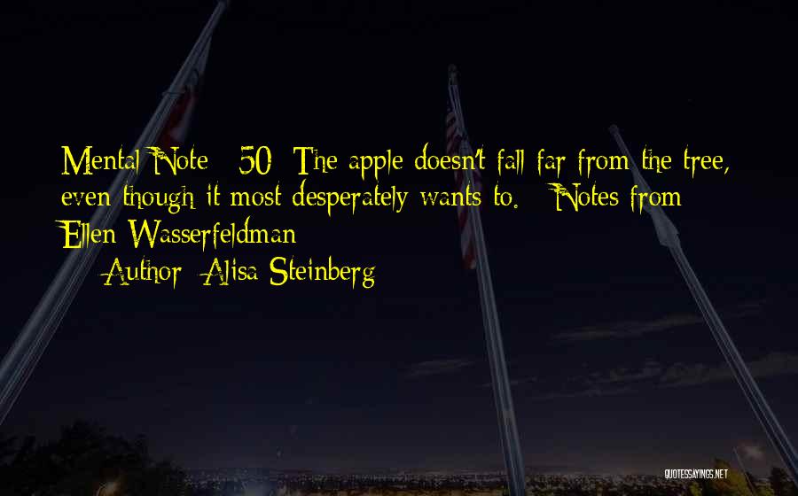 Alisa Steinberg Quotes: Mental Note #50: The Apple Doesn't Fall Far From The Tree, Even Though It Most Desperately Wants To. - Notes