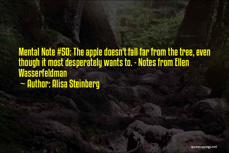 Alisa Steinberg Quotes: Mental Note #50: The Apple Doesn't Fall Far From The Tree, Even Though It Most Desperately Wants To. - Notes