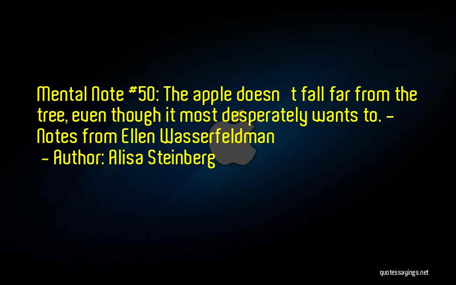 Alisa Steinberg Quotes: Mental Note #50: The Apple Doesn't Fall Far From The Tree, Even Though It Most Desperately Wants To. - Notes