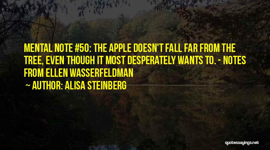 Alisa Steinberg Quotes: Mental Note #50: The Apple Doesn't Fall Far From The Tree, Even Though It Most Desperately Wants To. - Notes
