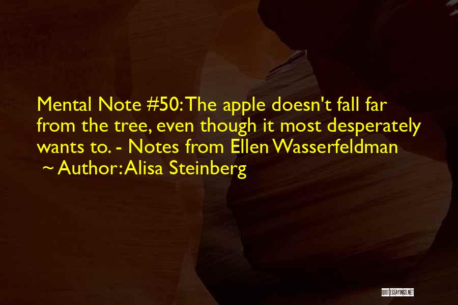 Alisa Steinberg Quotes: Mental Note #50: The Apple Doesn't Fall Far From The Tree, Even Though It Most Desperately Wants To. - Notes