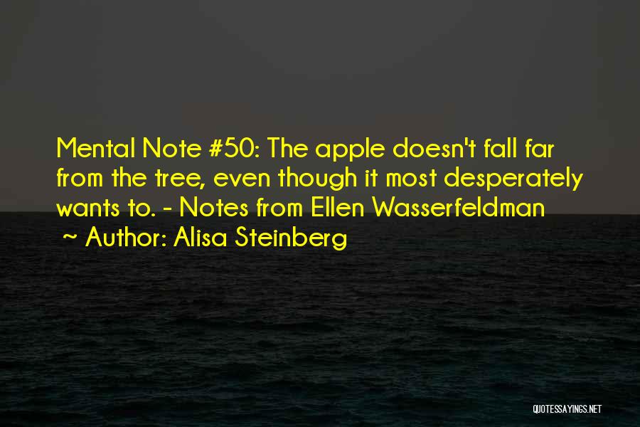 Alisa Steinberg Quotes: Mental Note #50: The Apple Doesn't Fall Far From The Tree, Even Though It Most Desperately Wants To. - Notes