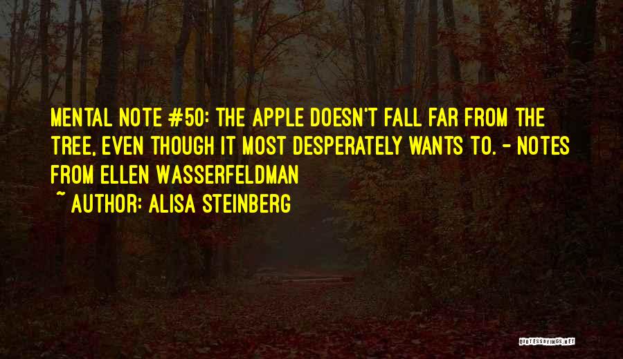 Alisa Steinberg Quotes: Mental Note #50: The Apple Doesn't Fall Far From The Tree, Even Though It Most Desperately Wants To. - Notes