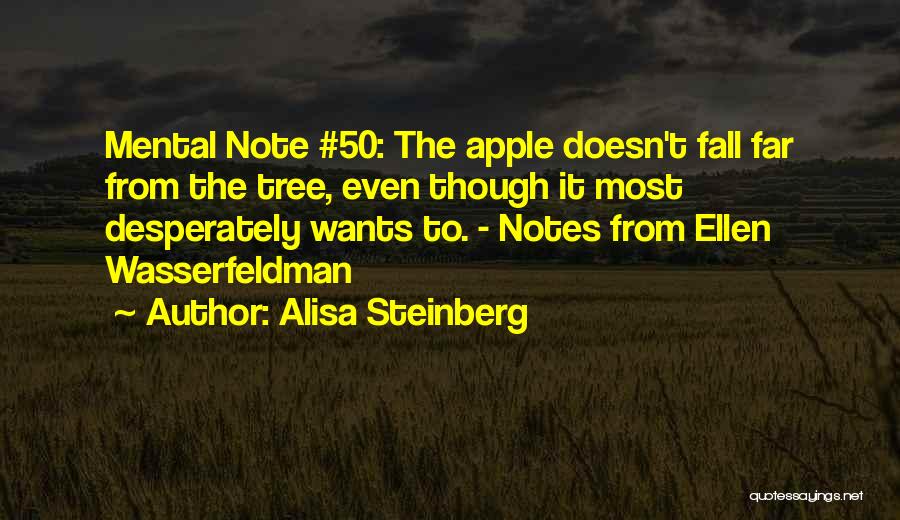 Alisa Steinberg Quotes: Mental Note #50: The Apple Doesn't Fall Far From The Tree, Even Though It Most Desperately Wants To. - Notes
