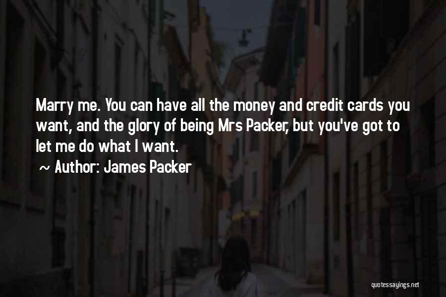 James Packer Quotes: Marry Me. You Can Have All The Money And Credit Cards You Want, And The Glory Of Being Mrs Packer,