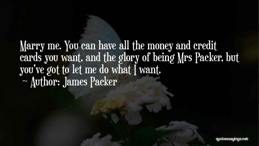 James Packer Quotes: Marry Me. You Can Have All The Money And Credit Cards You Want, And The Glory Of Being Mrs Packer,