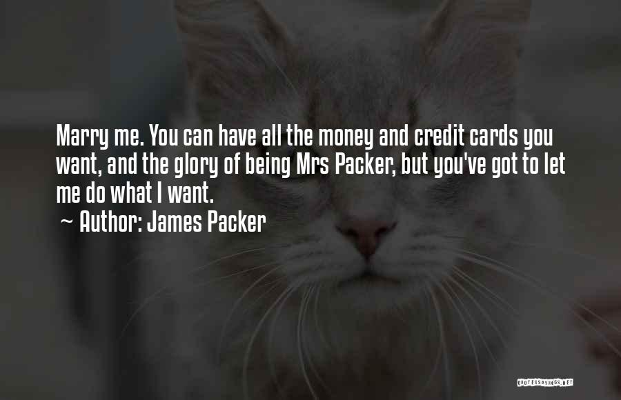 James Packer Quotes: Marry Me. You Can Have All The Money And Credit Cards You Want, And The Glory Of Being Mrs Packer,