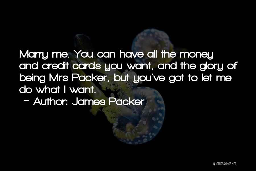 James Packer Quotes: Marry Me. You Can Have All The Money And Credit Cards You Want, And The Glory Of Being Mrs Packer,