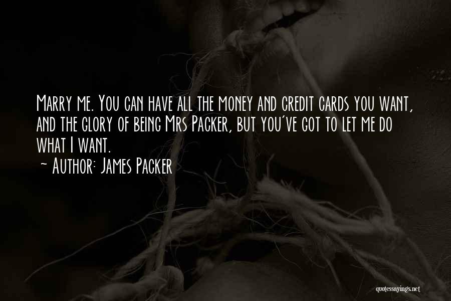 James Packer Quotes: Marry Me. You Can Have All The Money And Credit Cards You Want, And The Glory Of Being Mrs Packer,