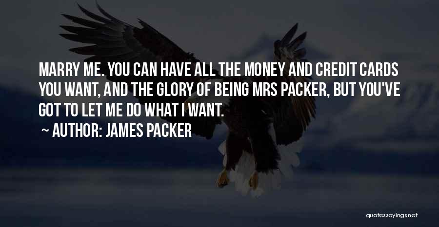 James Packer Quotes: Marry Me. You Can Have All The Money And Credit Cards You Want, And The Glory Of Being Mrs Packer,