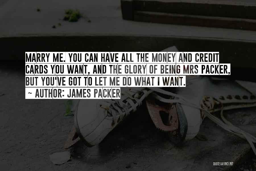 James Packer Quotes: Marry Me. You Can Have All The Money And Credit Cards You Want, And The Glory Of Being Mrs Packer,