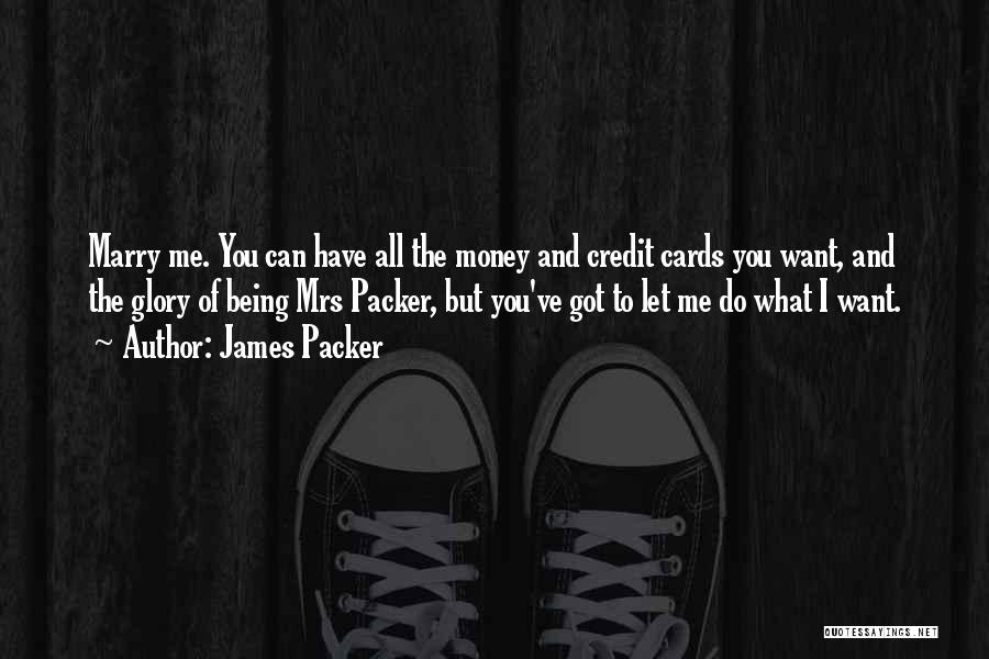 James Packer Quotes: Marry Me. You Can Have All The Money And Credit Cards You Want, And The Glory Of Being Mrs Packer,