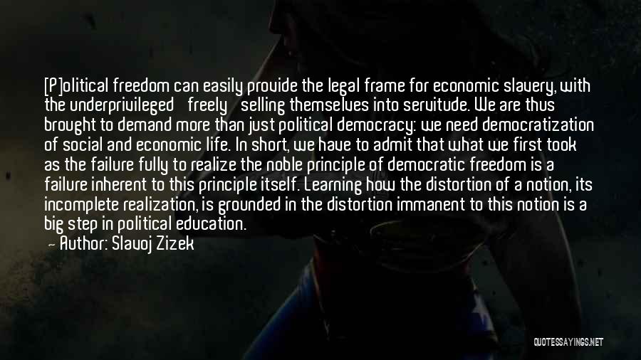 Slavoj Zizek Quotes: [p]olitical Freedom Can Easily Provide The Legal Frame For Economic Slavery, With The Underprivileged 'freely' Selling Themselves Into Servitude. We