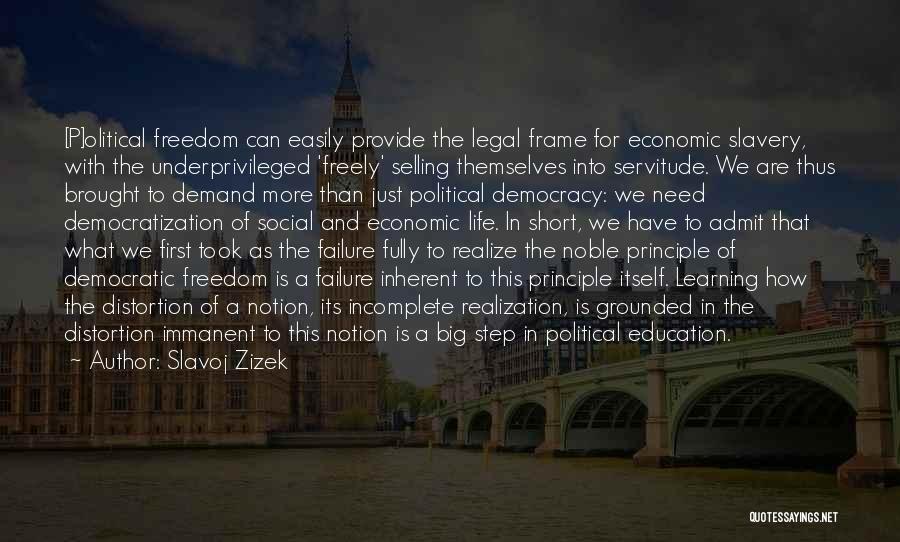 Slavoj Zizek Quotes: [p]olitical Freedom Can Easily Provide The Legal Frame For Economic Slavery, With The Underprivileged 'freely' Selling Themselves Into Servitude. We