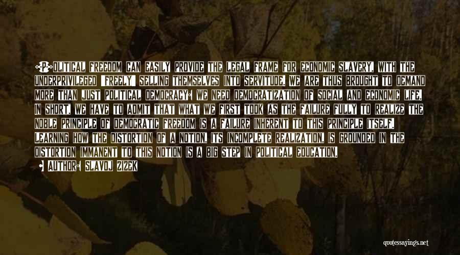 Slavoj Zizek Quotes: [p]olitical Freedom Can Easily Provide The Legal Frame For Economic Slavery, With The Underprivileged 'freely' Selling Themselves Into Servitude. We