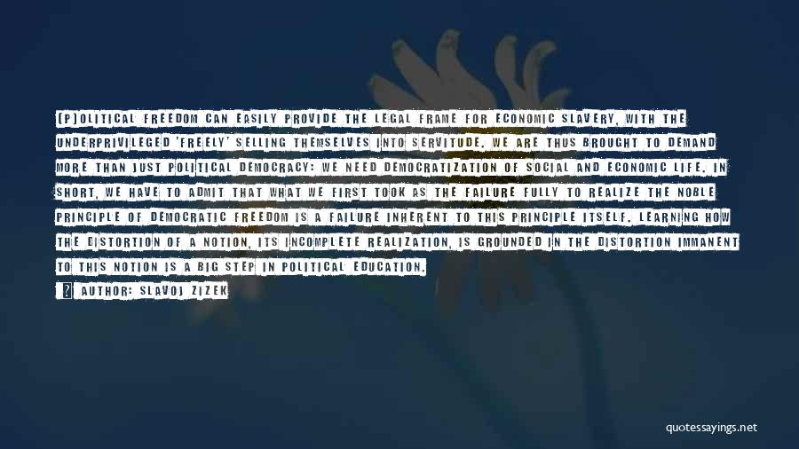 Slavoj Zizek Quotes: [p]olitical Freedom Can Easily Provide The Legal Frame For Economic Slavery, With The Underprivileged 'freely' Selling Themselves Into Servitude. We