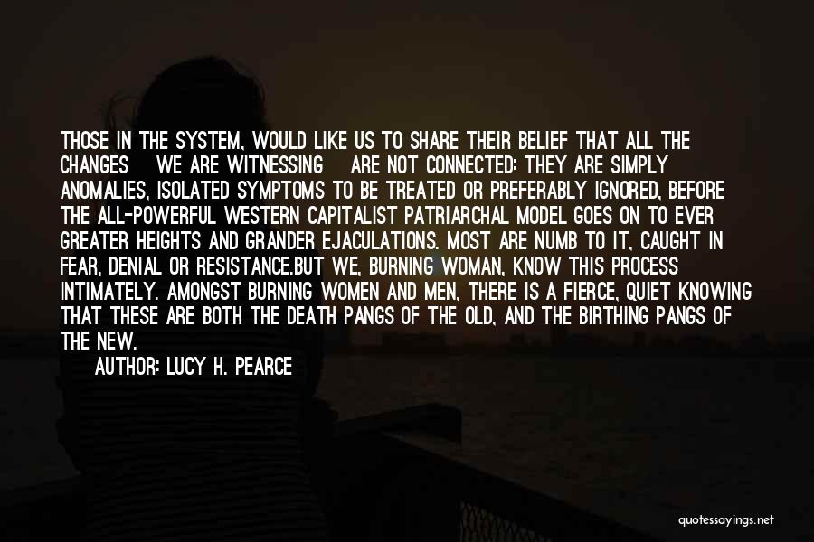 Lucy H. Pearce Quotes: Those In The System, Would Like Us To Share Their Belief That All The Changes [we Are Witnessing] Are Not