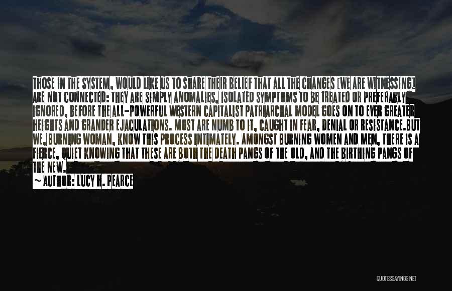 Lucy H. Pearce Quotes: Those In The System, Would Like Us To Share Their Belief That All The Changes [we Are Witnessing] Are Not