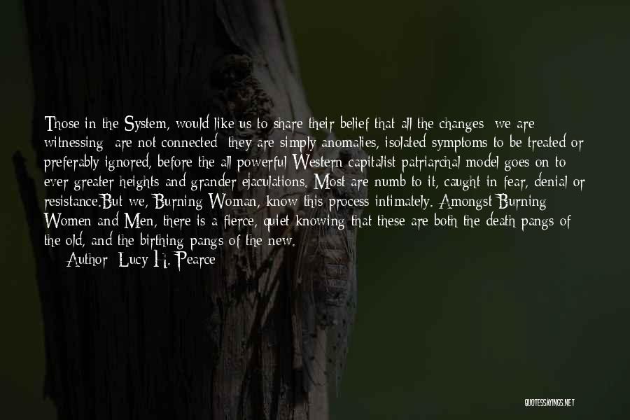 Lucy H. Pearce Quotes: Those In The System, Would Like Us To Share Their Belief That All The Changes [we Are Witnessing] Are Not